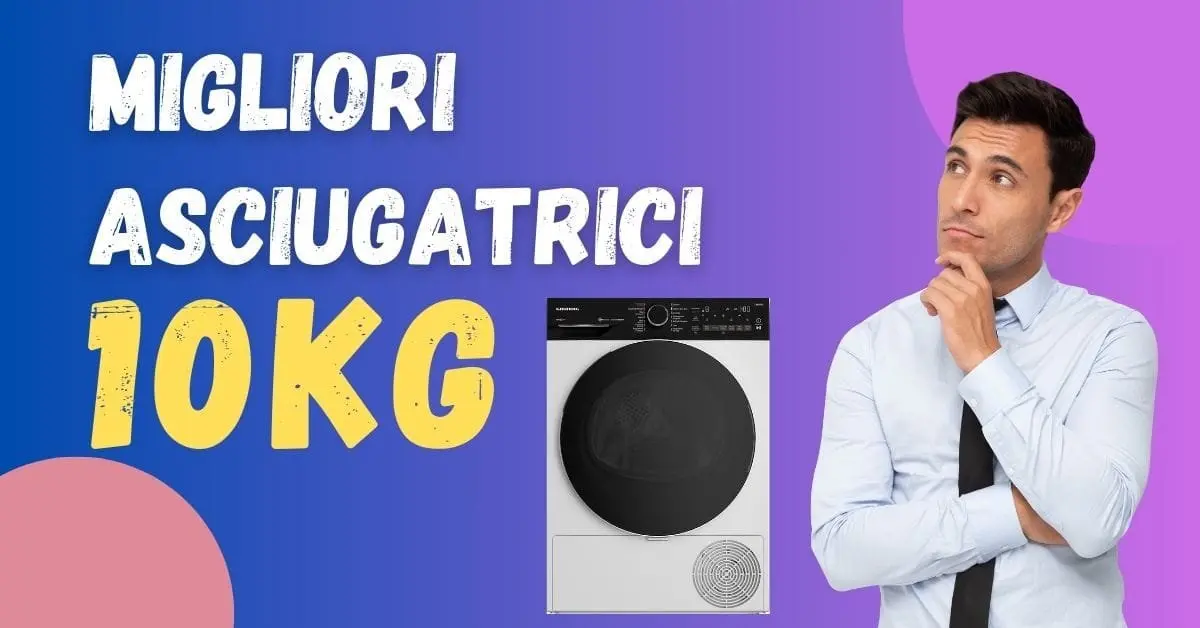 Miglior Asciugatrice 10 kg? Ecco Quali Acquistare