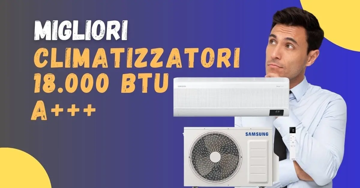 Migliore Climatizzatore 18.000 BTU classe A+++? Ecco le opzioni disponibili (anche con inverter)