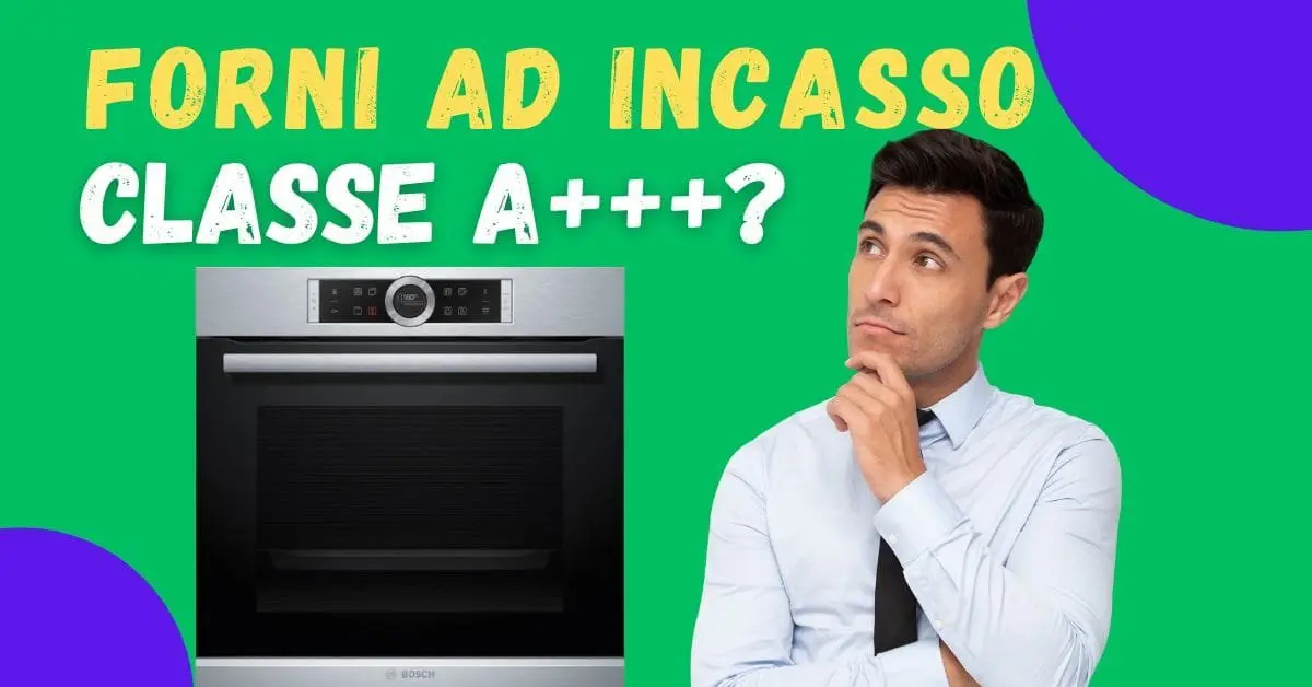 Miglior Forno Elettrico da Incasso A+++? Non Esite. Vediamo le Alternative Migliori