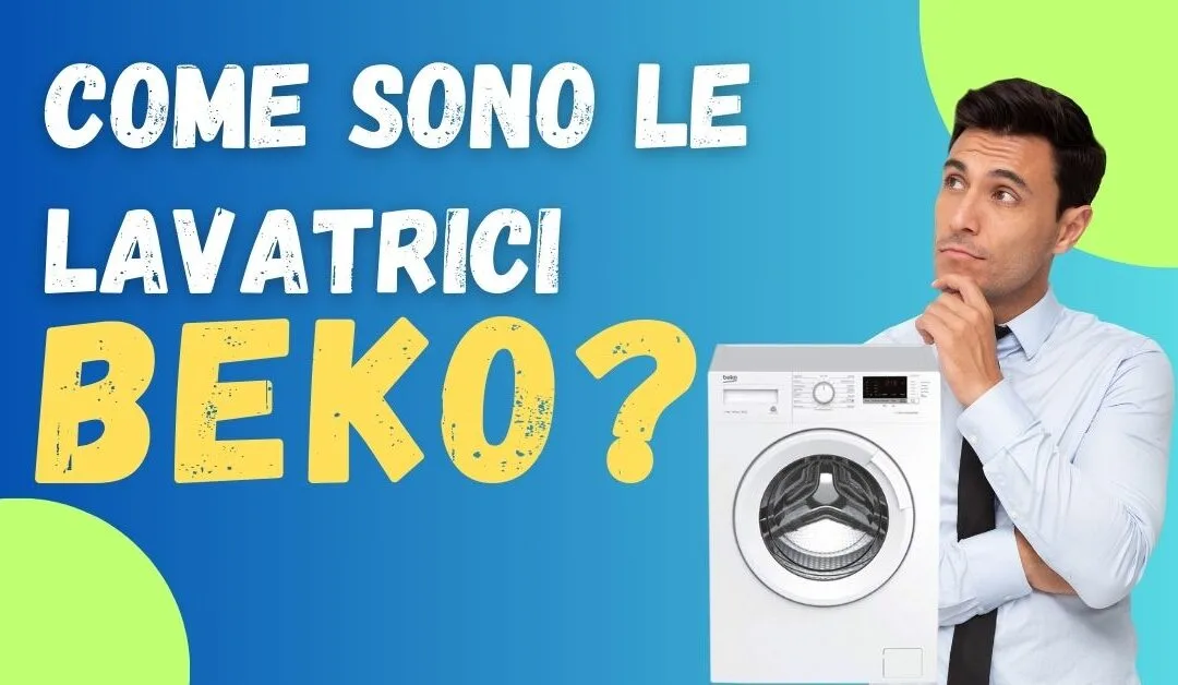 Recensioni Lavatrici Beko? Ecco Cosa Ne Pensiamo Noi e i Clienti