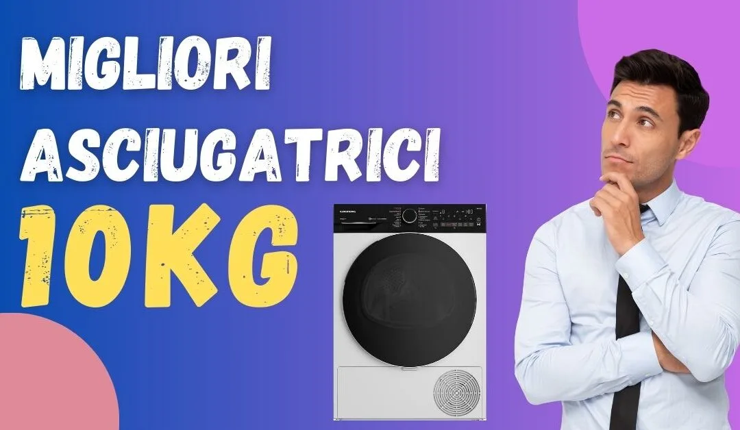 Miglior Asciugatrice 10 kg? Ecco Quali Acquistare