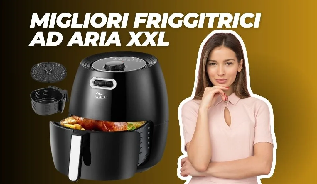 Miglior Friggitrice ad Aria XXL? – Ecco le Offerte e la Nostra Classifica