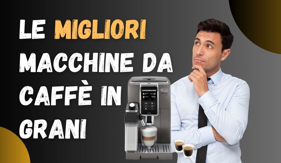 Migliore Macchina da Caffè Automatica in Grani? Ecco le Più Vendute