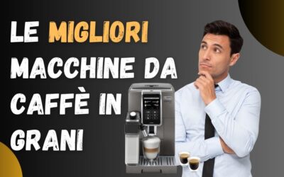 Migliore Macchina da Caffè Automatica in Grani? Ecco le Più Vendute