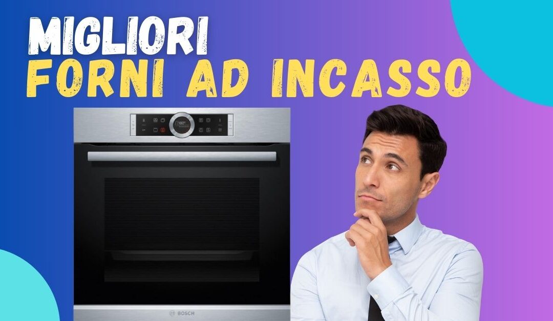 Miglior Forno da Incasso 2024? Qualità Prezzo e Scelte di Altroconsumo