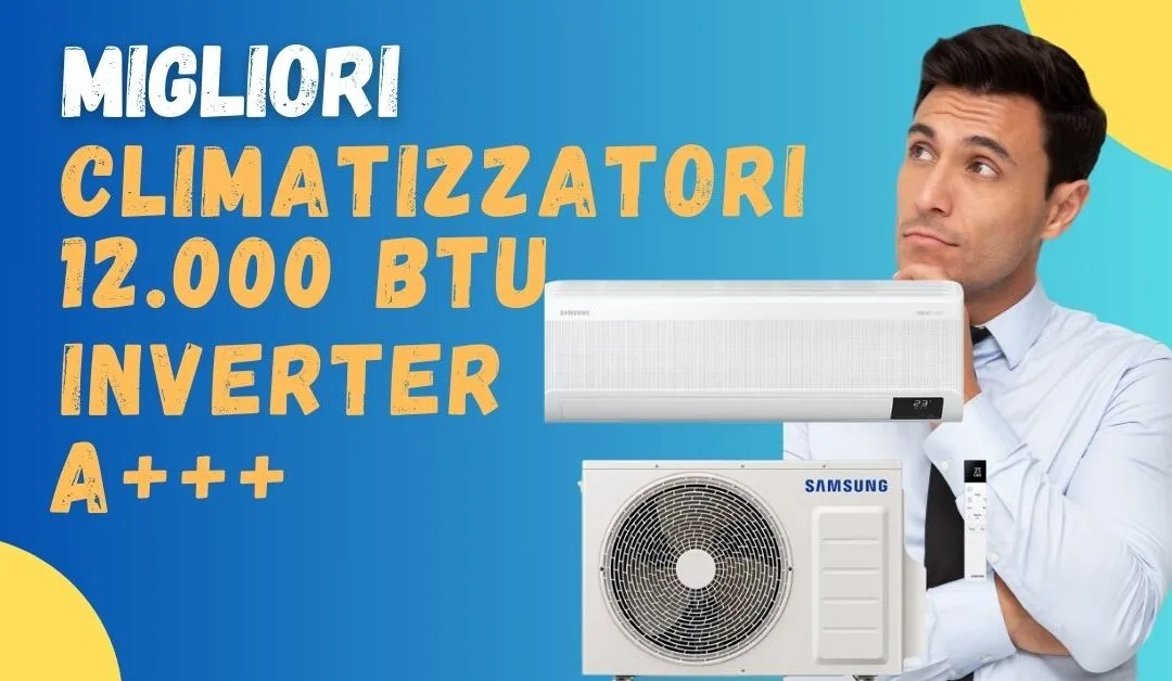 Migliore Climatizzatore 12.000 BTU Inverter A+++? Ecco quali acquistare con Wi-Fi