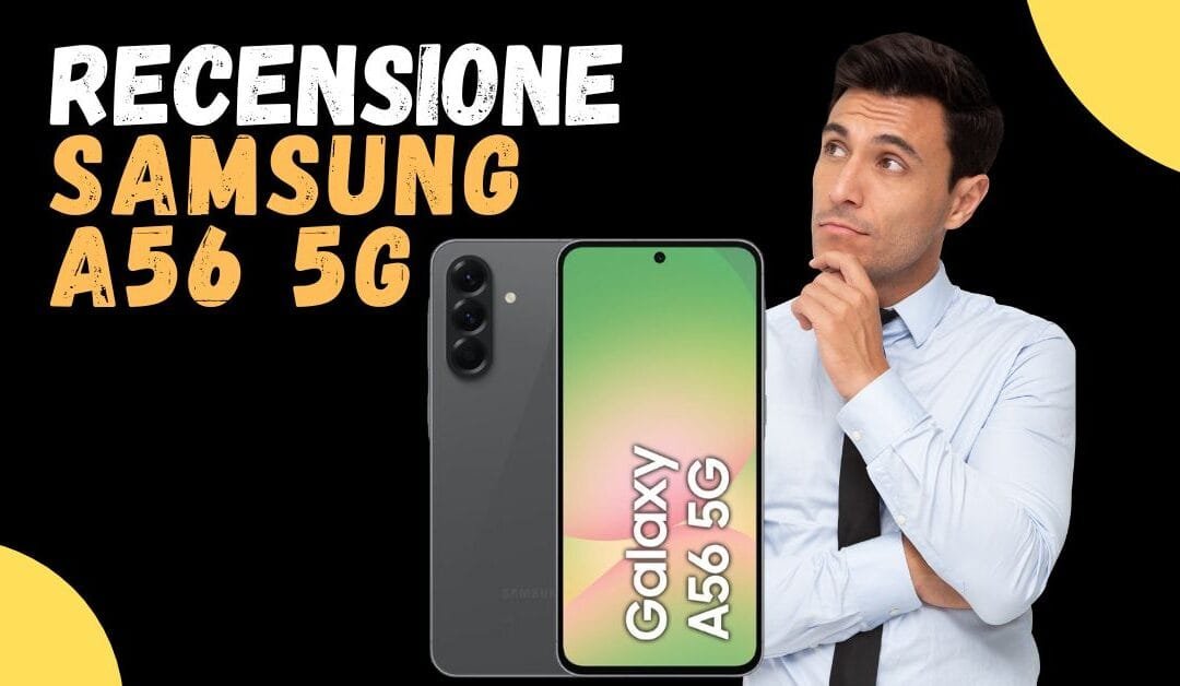 Recensione Samsung Galaxy A56 5G: opinioni e confronto con Galaxy A55 5G